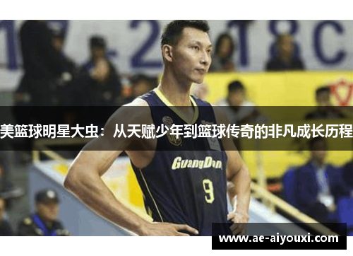 美篮球明星大虫：从天赋少年到篮球传奇的非凡成长历程